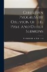 Frederick William Robertson - Christian Progress by Oblivion of the Past, and Other Sermons [microform]