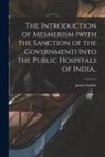 James Esdaile - The Introduction of Mesmerism (with the Sanction of the Government) Into the Public Hospitals of India