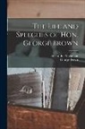 George Brown, Alexander Mackenzie - The Life and Speeches of Hon. George Brown [microform]