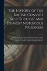Anonymous - The History of the British Convict Ship "Success" and Its Most Notorious Prisoners: Compiled From Governmental Records and Documents Preserved in the
