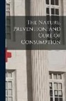 Anonymous - The Nature, Prevention, and Cure of Consumption [microform]