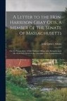 John Quincy Adams - A Letter to the Hon. Harrison Gray Otis, a Member of the Senate of Massachusetts [microform]: on the Present State of Our National Affairs, With Remar