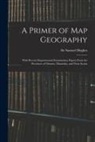 Samuel Hughes - A Primer of Map Geography: With Recent Departmental Examination Papers From the Provinces of Ontario, Manitoba, and Nova Scotia