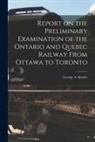 George a. (George Alexander) Keefer - Report on the Preliminary Examination of the Ontario and Quebec Railway From Ottawa to Toronto [microform]