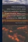 Edgar Alexander Mearns - Field Journal, Specimen Lists, and Miscellaneous Notes, Fort Verde, Arizona, and Fort Snelling, Minnesota, 1888-1891