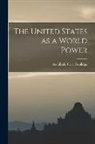 Archibald Cary Coolidge - The United States as a World Power [microform]