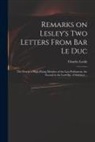 Charles Leslie - Remarks on Lesley's Two Letters From Bar Le Duc: the First to a High-flying Member of the Last Parliament, the Second to the Lord Bp. of Salisbury