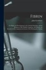 John Goodman - Fibrin: Its Origin and Development in the Animal Organism, and Its Relation to Life, Health, Longevity, and Disease, an Incont