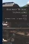 James Pigg - Railway "block" Signalling: the Principles of Train Signalling and Apparatus for Ensuring Safety