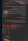 Friedrich Hoffmann - A Dissertation on Endemial Diseases, or Those Disorders Which Arise From Particular Climates, Situations, and Methods of Living: Together With a Treat
