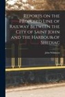 John Wilkinson - Reports on the Proposed Line of Railway Between the City of Saint John and the Harbour of Shediac [microform]