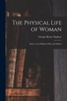George Henry Napheys - The Physical Life of Woman [microform]: Advice to the Maiden, Wife, and Mother