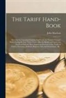 John Maclean - The Tariff Hand-book [microform]: Shewing the Canadian Customs Tariff With the Various Changes Made During the Last Thirty Years: Also the British and