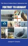 Joseph P Chacko - Foxtrot to Arihant &#8211; The Story of Indian Navy&#8217;s Submarine Arm