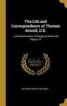 Arthur Penrhyn Stanley - The Life and Correspondence of Thomas Arnold, D.D.: Late Head-master of Rugby School, and Regius Pr