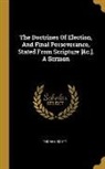 Thomas Scott - The Doctrines Of Election, And Final Perseverance, Stated From Scripture [&c.]. A Sermon