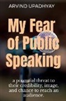 Arvind Upadhyay - My Fear of Public Speaking