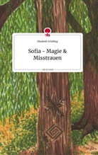 Elisabeth Schilling - Sofia - Magie und Misstrauen. Life is a Story - story.one