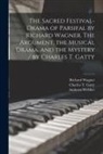 Richard Wagner, Amherst Webber, Charles T. (Charles Tindal) Gatty - The Sacred Festival-drama of Parsifal by Richard Wagner. The Argument, the Musical Drama, and the Mystery / by Charles T. Gatty