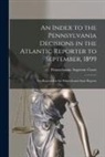 Pennsylvania Supreme Court - An Index to the Pennsylvania Decisions in the Atlantic Reporter to September, 1899: Not Reported in the Pennsylvania State Reports