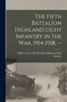 Officers of the Fifth Battalion Highl - The Fifth Battalion Highland Light Infantry in the War, 1914-1918. --