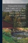 Helen Frances, Canon Rittenhaus, M. E. C. Farwell - Common Sense in the Care of the Pet Canary. How to Buy, Keep, Feed, Tame, Mate, and Breed Canaries