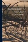 S. A. Thompson - Possibilities of the Great Northwest [microform]