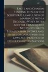 Anonymous - Facts and Opinion Tending to Shew the Scriptural Lawfulness of Marriage With a Deceased Wife's Sister and the Consequent Necessity for Its Legalizatio