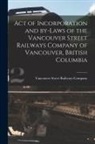 Vancouver Street Railways Company - Act of Incorporation and By-laws of the Vancouver Street Railways Company of Vancouver, British Columbia [microform]