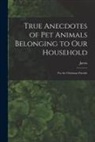 Jarvis - True Anecdotes of Pet Animals Belonging to Our Household [microform]: for the Christmas Fireside