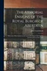 John Cruickshank - The Armorial Ensigns of the Royal Burgh of Aberdeen: With Some Observations on the Legend Relating to the Capture and Demolition of the Castle