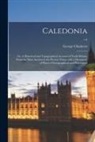 George Chalmers - Caledonia; or, A Historical and Topographical Account of North Britain, From the Most Ancient to the Present Times; With a Dictionary of Places, Choro