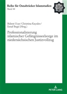 Esnaf Begi¿, Esnaf Begic, Christina Kayales, Bülent Ucar, Bülent Uçar - Professionalisierung islamischer Gefängnisseelsorge im niedersächsischen Justizvollzug