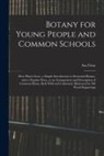 Asa Gray - Botany for Young People and Common Schools; How Plants Grow, a Simple Introduction to Structural Botany, With a Popular Flora, or an Arrangement and D