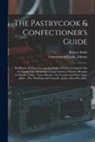 Robert Wells, University of Leeds Library - The Pastrycook & Confectioner's Guide: for Hotels, Restaurants, and the Trade in General Adapted Also for Family Use: Including a Large Variety of Mod