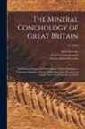 Charles Edward Sowerby, James Sowerby, James De Carle Sowerby - The Mineral Conchology of Great Britain; or, Coloured Figures and Descriptions of Those Remains of Testaceous Animals or Shells, Which Have Been Prese