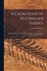 Robert Etheridge - A Catalogue of Australian Fossils: Including Tasmania and the Island of Timor: Stratigraphically and Zoologically Arranged