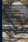 R. (Robert) D. Chalmers, Geological and Natural History Survey - Report on the Surface Geology of Southern New Brunswick [microform]: to Accompany 1/4 Sheet Maps 1 S.W., 1 S.E. and 1 N.E