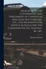 Malcolm McLeod - Memorial to the Government and Parliament of Canada of Malcolm MacLeod, Q.C. Etc., for Indemnity for Service in Initiating the Canadian Pacific Railwa