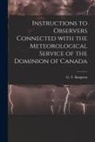 G. T. (George Templeman) . Kingston - Instructions to Observers Connected With the Meteorological Service of the Dominion of Canada [microform]