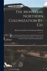 Montreal Northern Colonization Railway - The Montreal Northern Colonization Ry. Co. [microform]: the Charter, Provincial and Federal Laws, Judicial Decisions and Divers Documents Respecting t