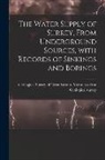 Geological Survey of Great Britain M - The Water Supply of Surrey, From Underground Sources, With Records of Sinkings and Borings