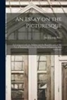 Uvedale Price - An Essay on the Picturesque: as Compared With the Sublime and the Beautiful; and, on the Use of Studying Pictures, for the Purpose of Improving Rea