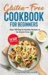 Cynthia DeLauer - Gluten-Free Cookbook for Beginners - Over 100 Easy & Healthy Recipes to Go Gluten-Free with 14 Day Meal Plan