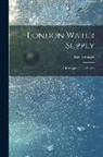 Richard Sisley - London Water Supply [electronic Resource]: a Retrospect and a Survey