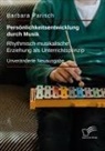 Barbara Parisch - Persönlichkeitsentwicklung durch Musik: Rhythmisch-musikalische Erziehung als Unterrichtsprinzip