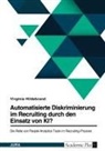 Virginia Hildebrand - Automatisierte Diskriminierung im Recruiting durch den Einsatz von KI? Die Rolle von People-Analytics-Tools im Recruiting-Prozess