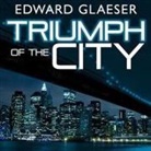 Edward Glaeser, Lloyd James - Triumph of the City Lib/E: How Our Greatest Invention Makes Us Richer, Smarter, Greener, Healthier, and Happier (Hörbuch)
