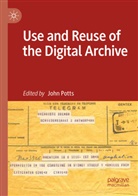 John Potts - Use and Reuse of the Digital Archive