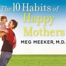 M. D., Meg Meeker, Karen White - The 10 Habits of Happy Mothers: Reclaiming Our Passion, Purpose, and Sanity (Audio book)